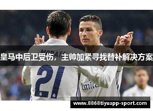 皇马中后卫受伤，主帅加紧寻找替补解决方案