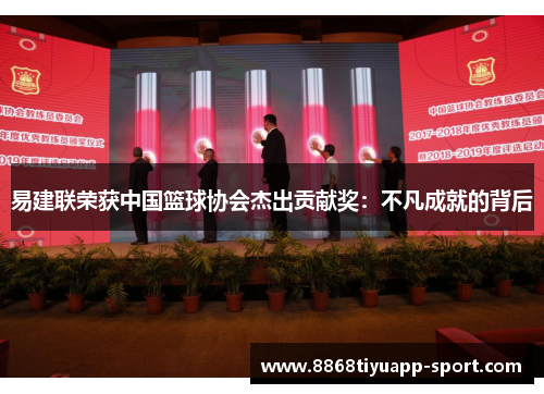 易建联荣获中国篮球协会杰出贡献奖：不凡成就的背后