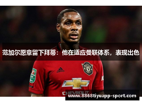 范加尔愿意留下拜蒂：他在适应曼联体系，表现出色