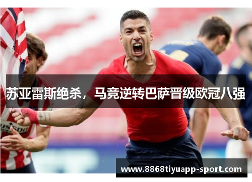 苏亚雷斯绝杀，马竞逆转巴萨晋级欧冠八强