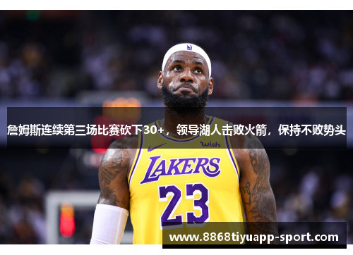 詹姆斯连续第三场比赛砍下30+，领导湖人击败火箭，保持不败势头