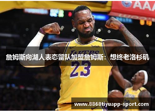 詹姆斯向湖人表态留队加盟詹姆斯：想终老洛杉矶