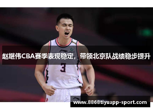 赵继伟CBA赛季表现稳定，带领北京队战绩稳步提升