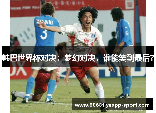 韩巴世界杯对决：梦幻对决，谁能笑到最后？
