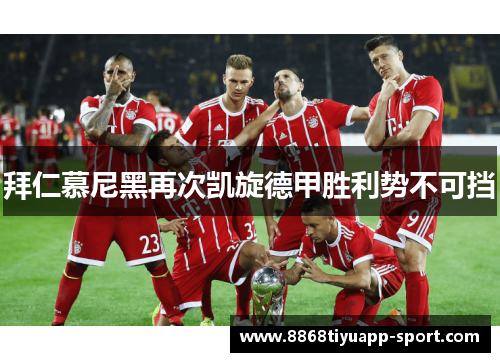 拜仁慕尼黑再次凯旋德甲胜利势不可挡