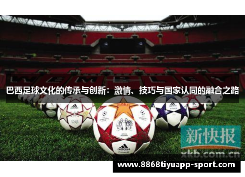 巴西足球文化的传承与创新：激情、技巧与国家认同的融合之路
