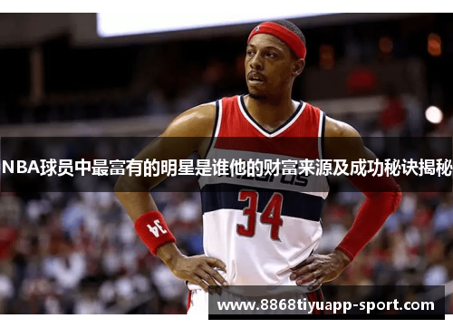 NBA球员中最富有的明星是谁他的财富来源及成功秘诀揭秘