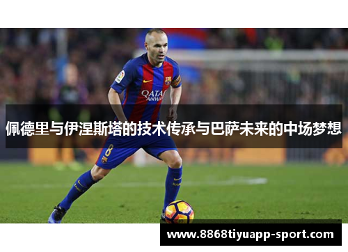 佩德里与伊涅斯塔的技术传承与巴萨未来的中场梦想