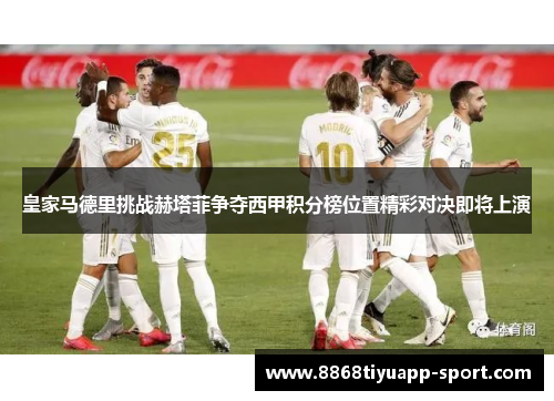 皇家马德里挑战赫塔菲争夺西甲积分榜位置精彩对决即将上演