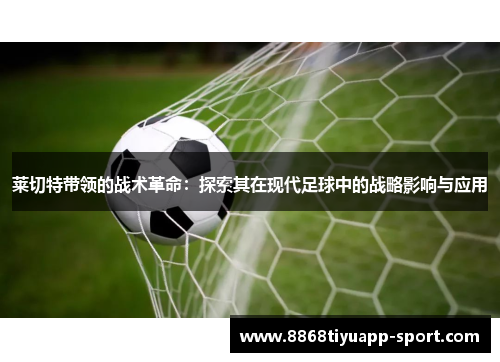 莱切特带领的战术革命：探索其在现代足球中的战略影响与应用