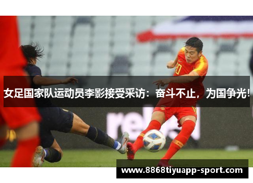 女足国家队运动员李影接受采访：奋斗不止，为国争光！