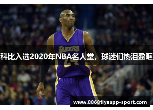 科比入选2020年NBA名人堂，球迷们热泪盈眶