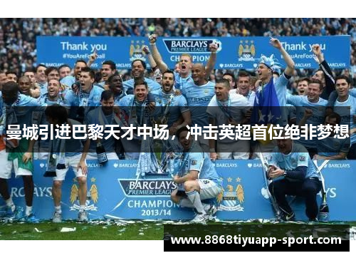 曼城引进巴黎天才中场，冲击英超首位绝非梦想