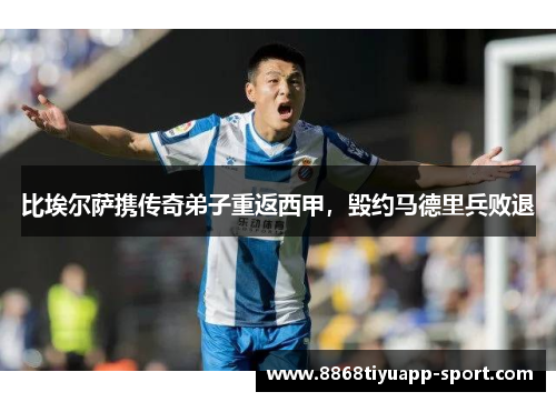 比埃尔萨携传奇弟子重返西甲，毁约马德里兵败退