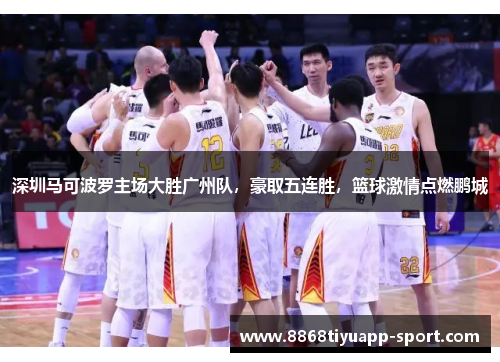深圳马可波罗主场大胜广州队，豪取五连胜，篮球激情点燃鹏城