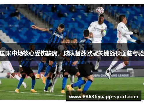 国米中场核心受伤缺席，球队备战欧冠关键战役面临考验