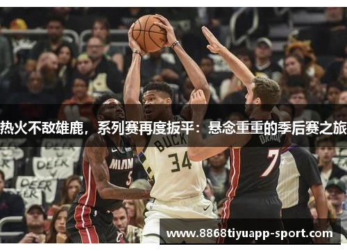 热火不敌雄鹿，系列赛再度扳平：悬念重重的季后赛之旅