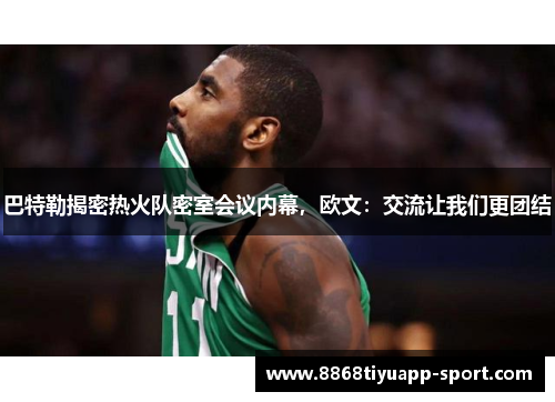 巴特勒揭密热火队密室会议内幕，欧文：交流让我们更团结