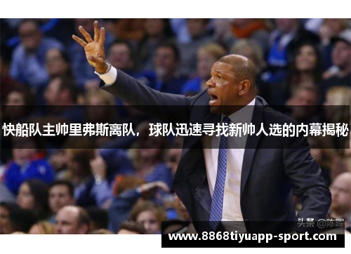 快船队主帅里弗斯离队，球队迅速寻找新帅人选的内幕揭秘