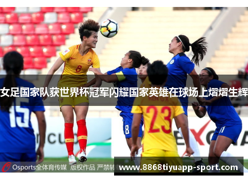 女足国家队获世界杯冠军闪耀国家英雄在球场上熠熠生辉