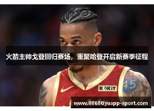 火箭主帅戈登回归赛场，重聚哈登开启新赛季征程