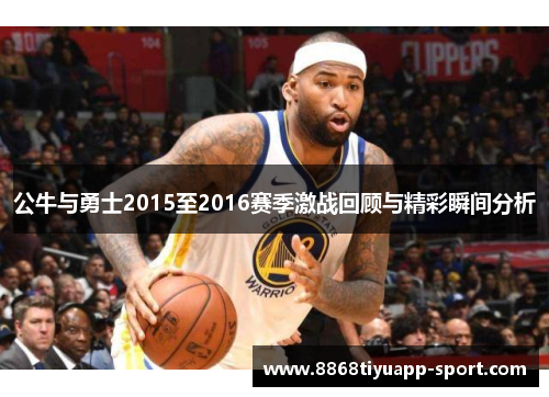 公牛与勇士2015至2016赛季激战回顾与精彩瞬间分析