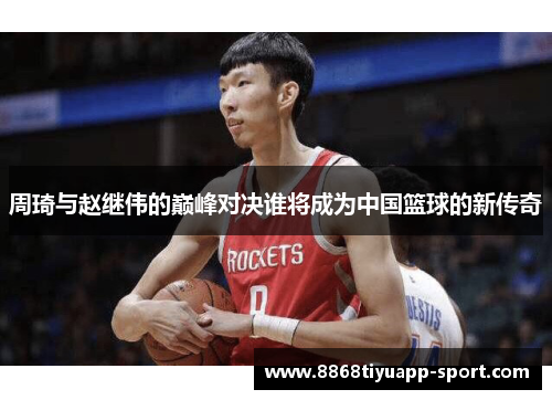 周琦与赵继伟的巅峰对决谁将成为中国篮球的新传奇