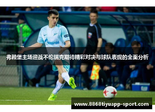 弗赖堡主场迎战不伦瑞克期待精彩对决与球队表现的全面分析