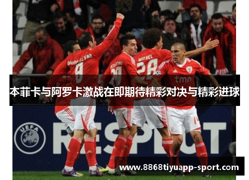 本菲卡与阿罗卡激战在即期待精彩对决与精彩进球