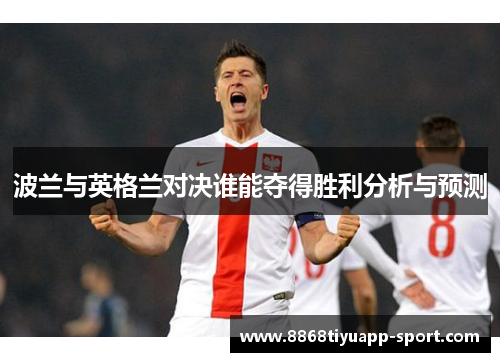 波兰与英格兰对决谁能夺得胜利分析与预测
