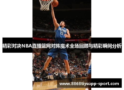 精彩对决NBA直播篮网对阵魔术全场回顾与精彩瞬间分析