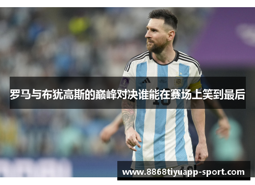罗马与布犹高斯的巅峰对决谁能在赛场上笑到最后