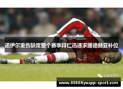 诺伊尔重伤缺席整个赛季拜仁迅速求援德赫亚补位