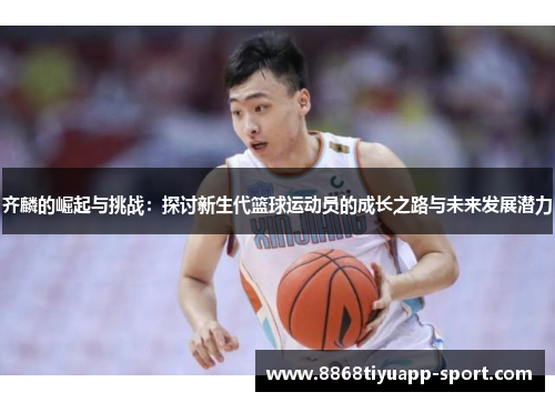 齐麟的崛起与挑战：探讨新生代篮球运动员的成长之路与未来发展潜力